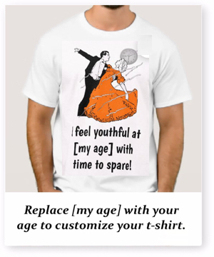 T-shirt saying, I feel youthful at [my age] with time to spare.