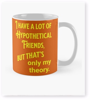 Coffee Mug: I have a lot of hypothetical friends