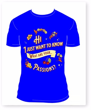 T-shirt saying, I just want to know what are your passions.