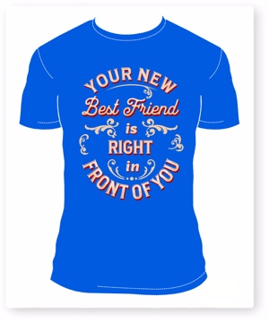 T-shirt saying, Your new best friend is right in front of you.