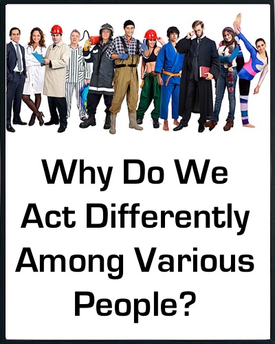 Why Do We Act Differently Among Various People?