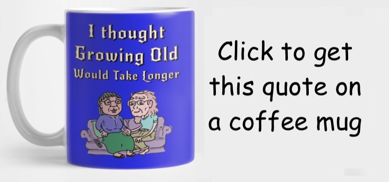 Coffee Mug saying: I Thought Growing Old Would Take Longer
